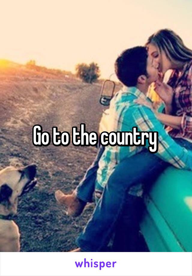 Go to the country 