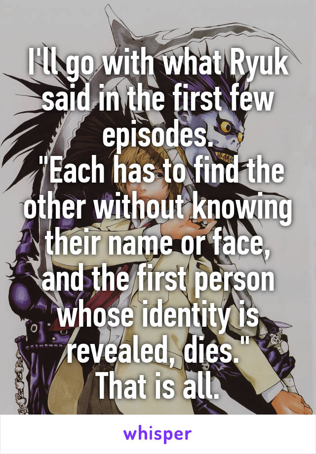 I'll go with what Ryuk said in the first few episodes.
 "Each has to find the other without knowing their name or face, and the first person whose identity is revealed, dies."
That is all.