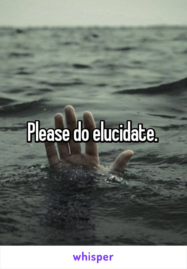 Please do elucidate. 