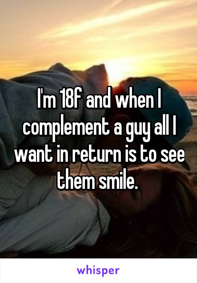 I'm 18f and when I complement a guy all I want in return is to see them smile. 