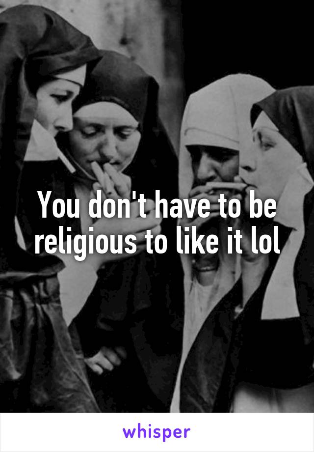 You don't have to be religious to like it lol
