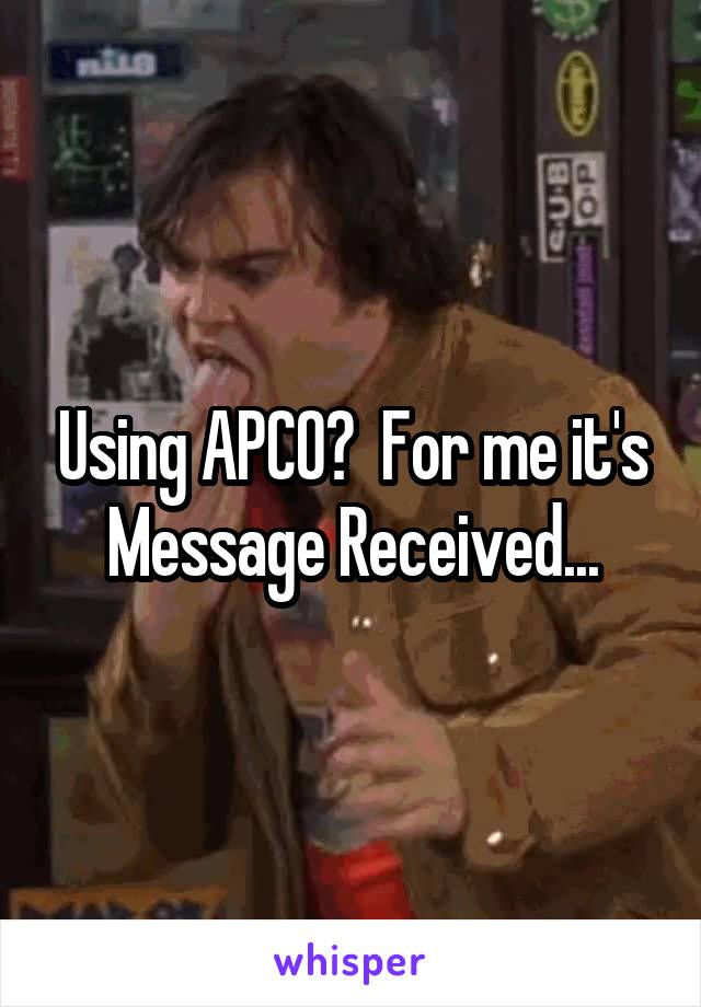 Using APCO?  For me it's Message Received...