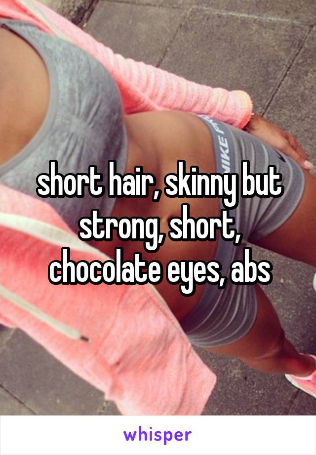 short hair, skinny but strong, short, chocolate eyes, abs