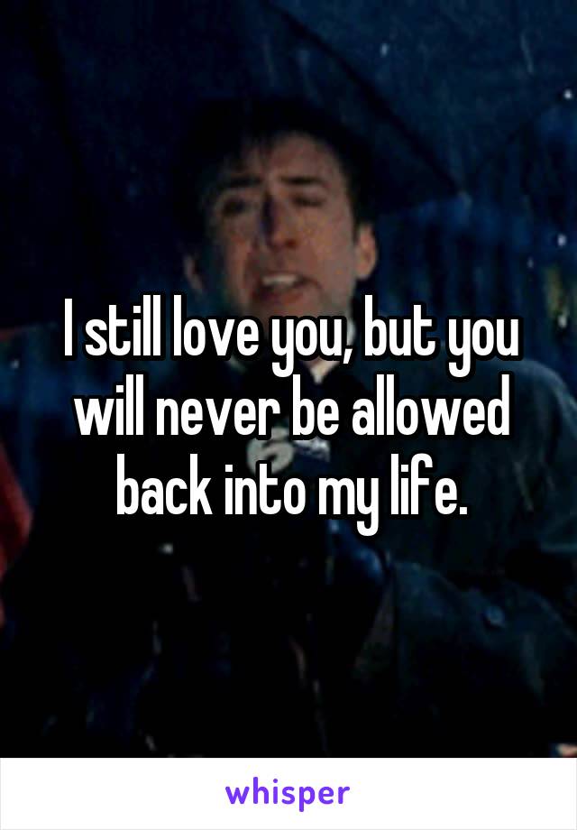 I still love you, but you will never be allowed back into my life.