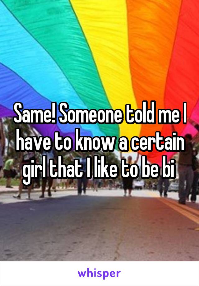 Same! Someone told me I have to know a certain girl that I like to be bi 