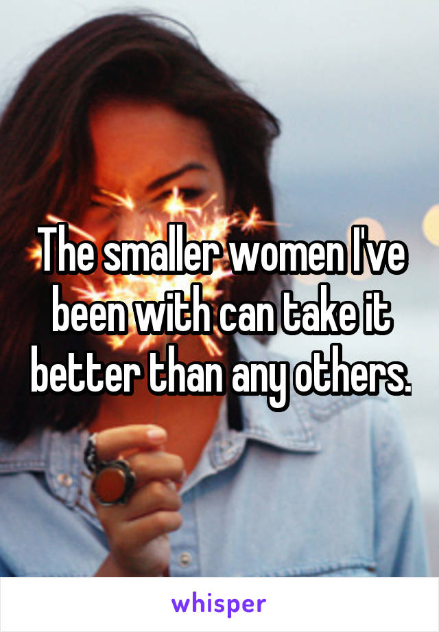 The smaller women I've been with can take it better than any others.