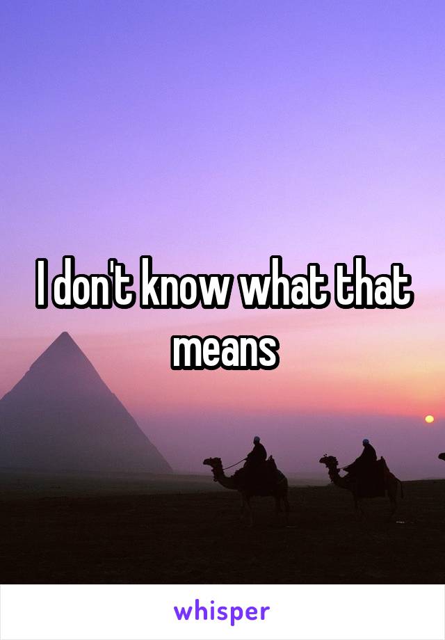 I don't know what that means