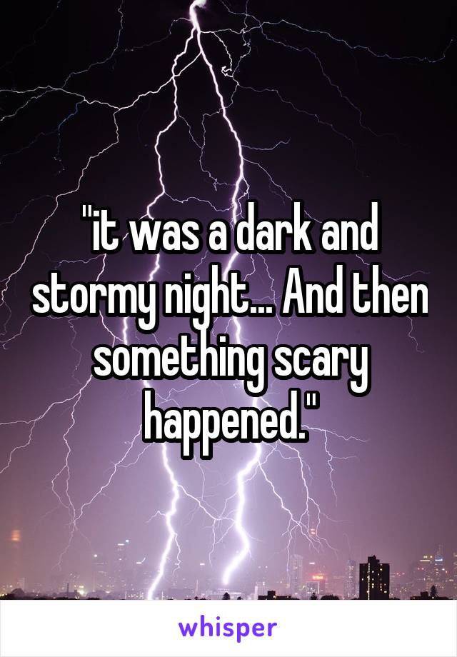 "it was a dark and stormy night... And then something scary happened."