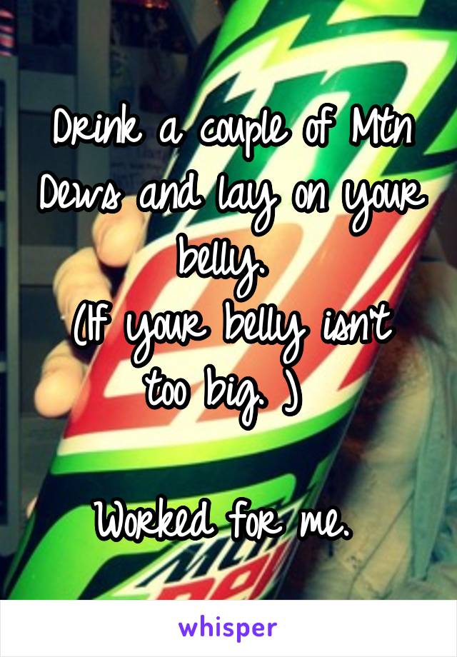 Drink a couple of Mtn Dews and lay on your belly. 
(If your belly isn't too big. ) 

Worked for me. 