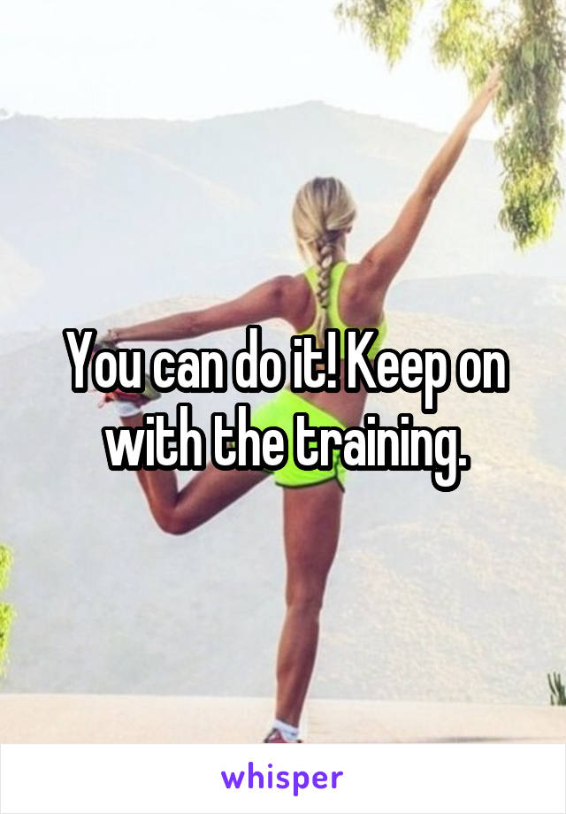 You can do it! Keep on with the training.