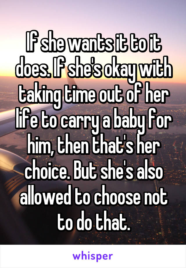 If she wants it to it does. If she's okay with taking time out of her life to carry a baby for him, then that's her choice. But she's also allowed to choose not to do that.