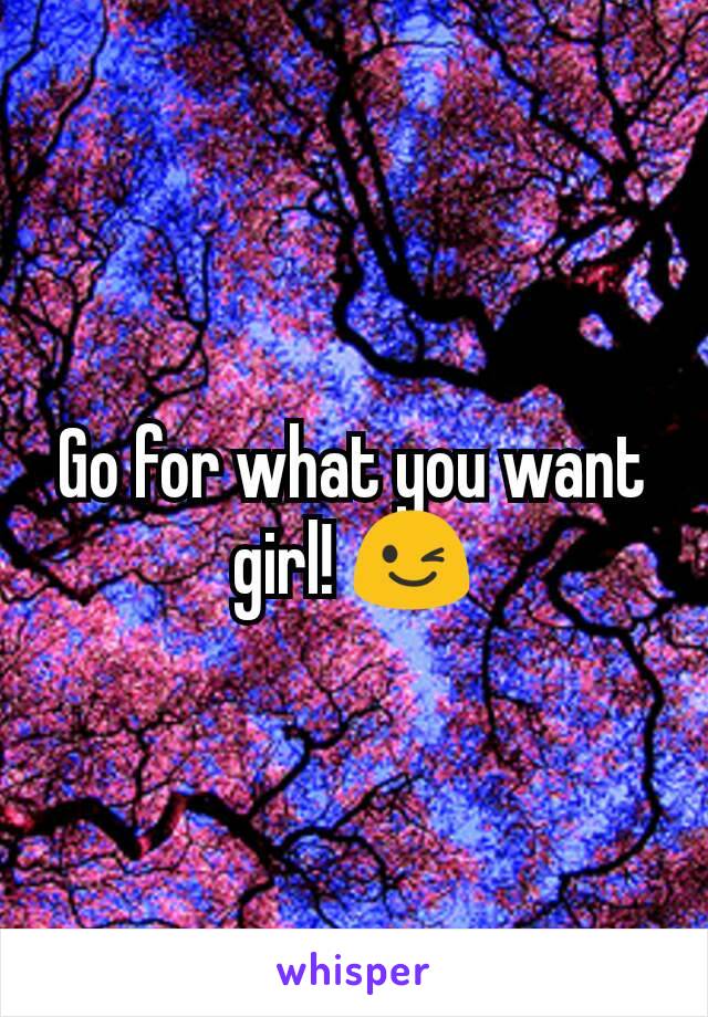 Go for what you want girl! 😉