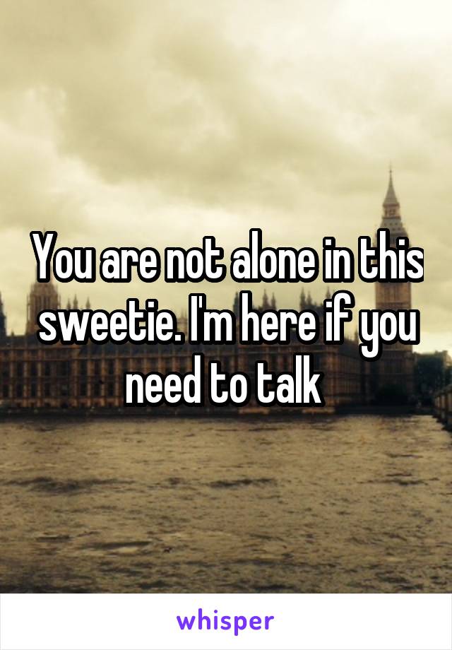 You are not alone in this sweetie. I'm here if you need to talk 