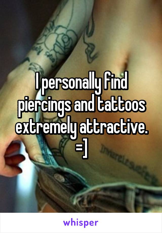 I personally find piercings and tattoos extremely attractive. =]
