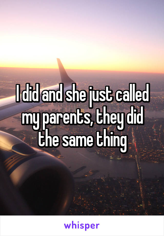 I did and she just called my parents, they did the same thing