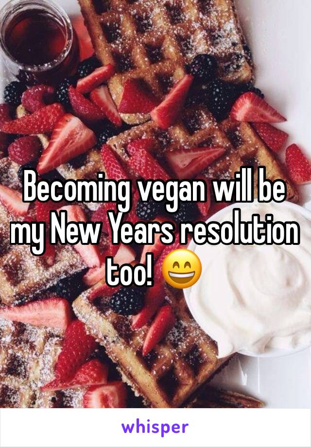 Becoming vegan will be my New Years resolution too! 😄