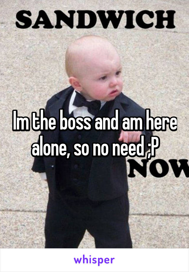 Im the boss and am here alone, so no need ;P
