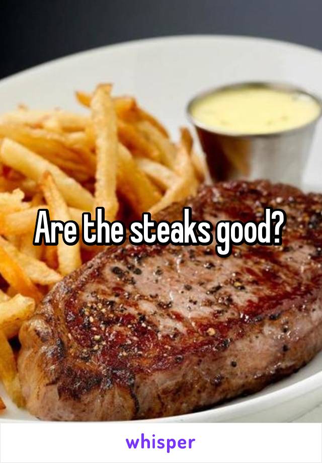 Are the steaks good? 