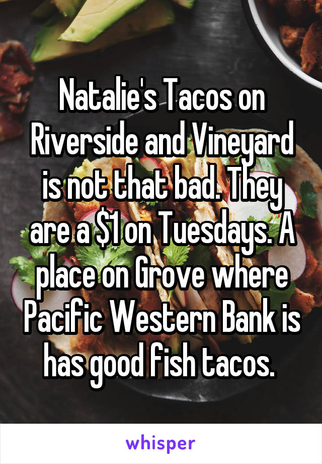 Natalie's Tacos on Riverside and Vineyard is not that bad. They are a $1 on Tuesdays. A place on Grove where Pacific Western Bank is has good fish tacos. 