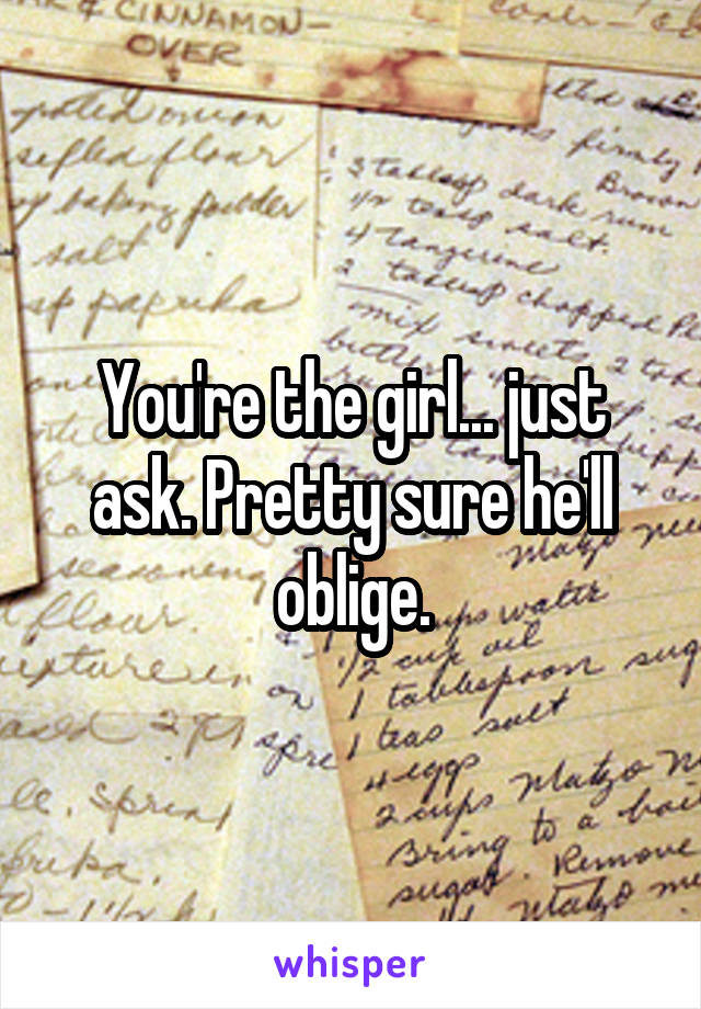 You're the girl... just ask. Pretty sure he'll oblige.