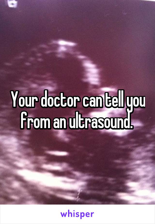 Your doctor can tell you from an ultrasound. 