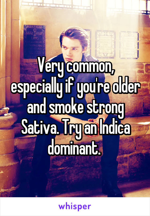 Very common, especially if you're older and smoke strong Sativa. Try an Indica dominant. 
