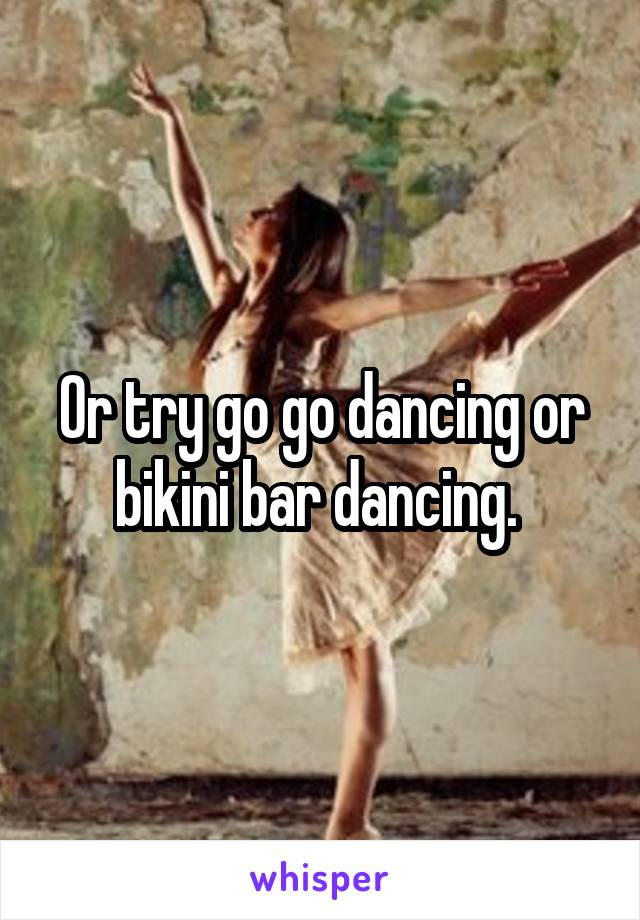 Or try go go dancing or bikini bar dancing. 