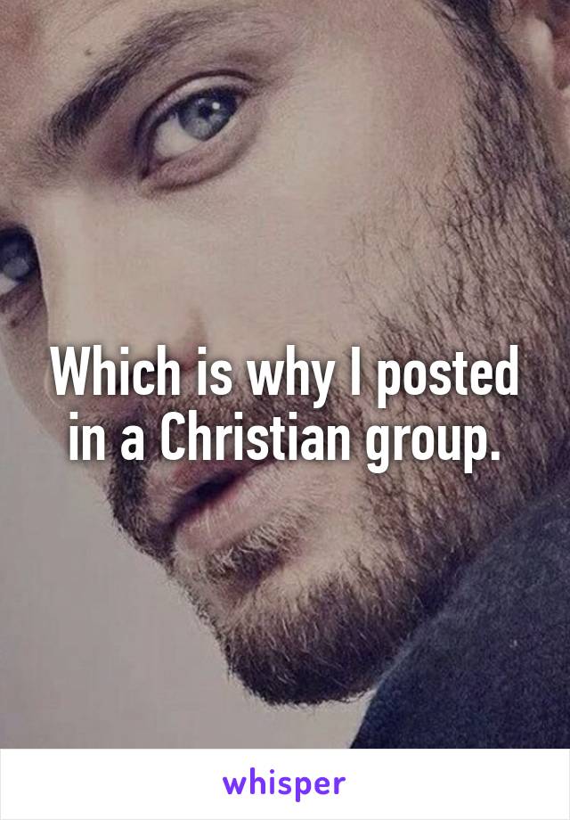 Which is why I posted in a Christian group.