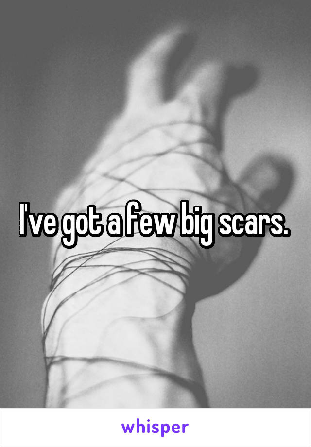I've got a few big scars. 