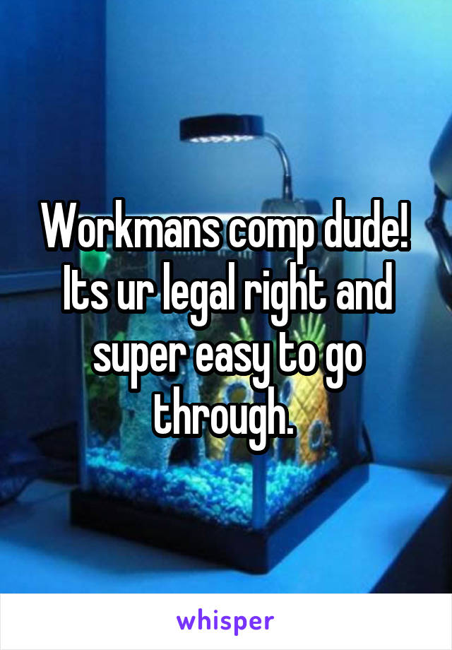 Workmans comp dude! 
Its ur legal right and super easy to go through. 