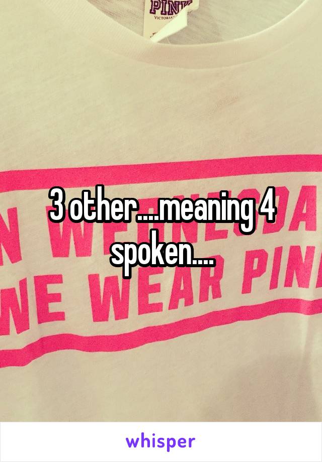 3 other....meaning 4 spoken....