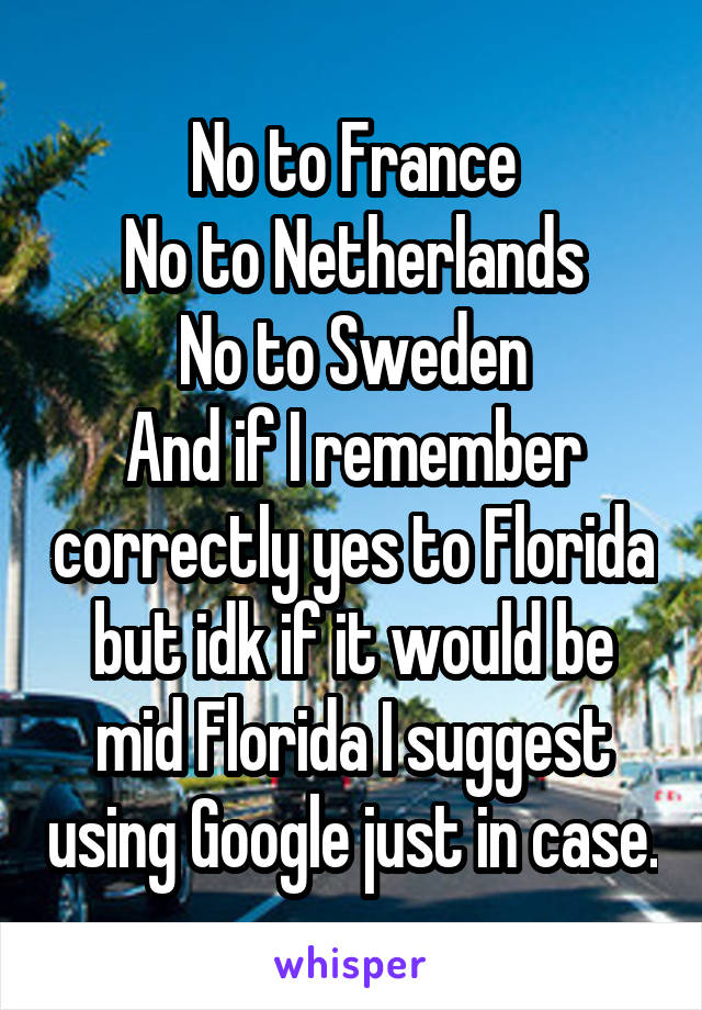 No to France
No to Netherlands
No to Sweden
And if I remember correctly yes to Florida but idk if it would be mid Florida I suggest using Google just in case.
