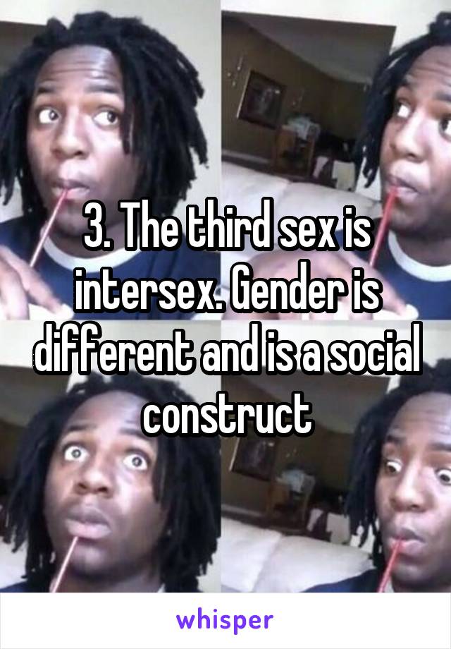 3. The third sex is intersex. Gender is different and is a social construct