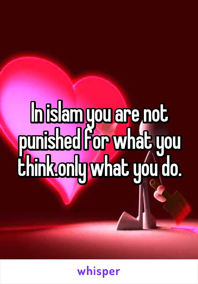 In islam you are not punished for what you think.only what you do.