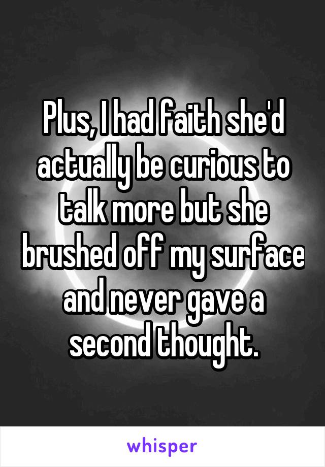 Plus, I had faith she'd actually be curious to talk more but she brushed off my surface and never gave a second thought.