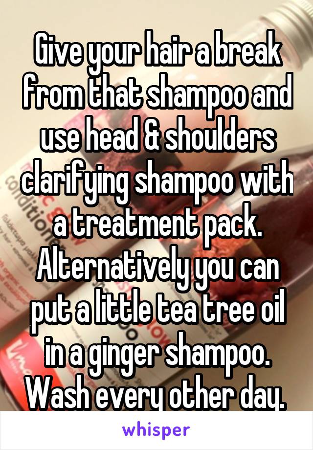 Give your hair a break from that shampoo and use head & shoulders clarifying shampoo with a treatment pack. Alternatively you can put a little tea tree oil in a ginger shampoo. Wash every other day. 
