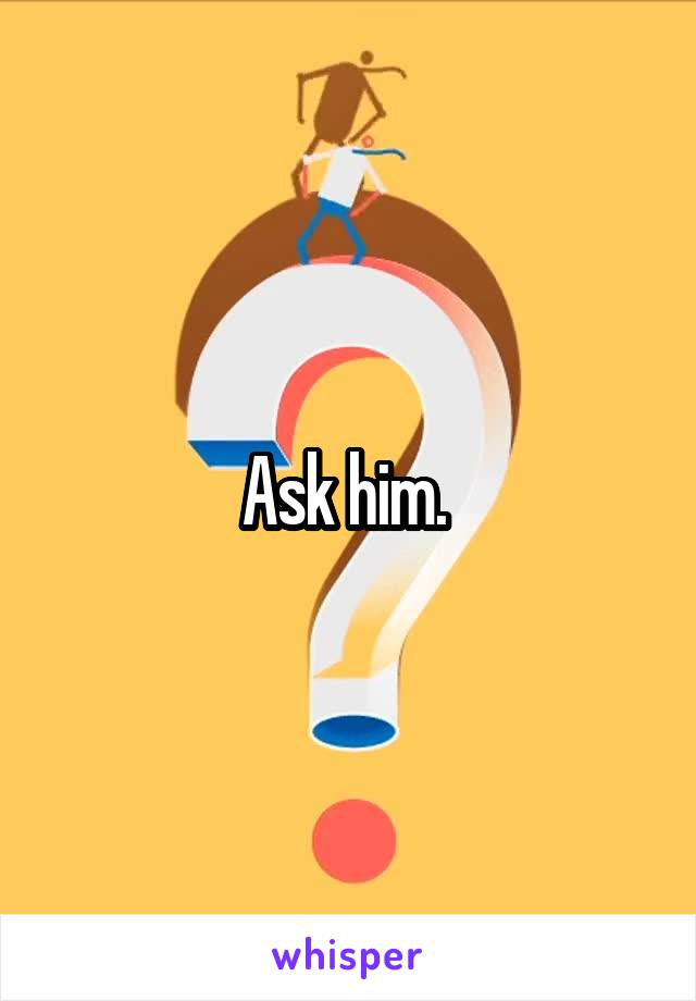 Ask him. 