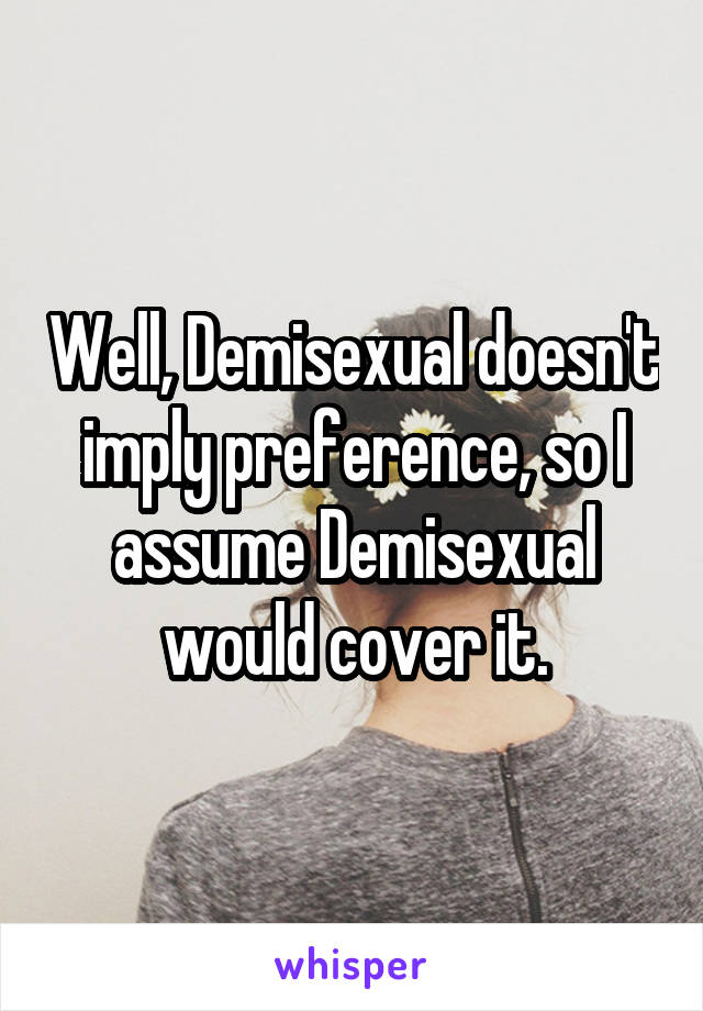 Well, Demisexual doesn't imply preference, so I assume Demisexual would cover it.