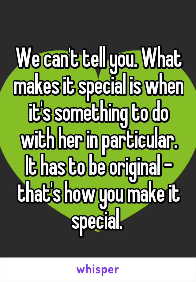 We can't tell you. What makes it special is when it's something to do with her in particular. It has to be original - that's how you make it special. 