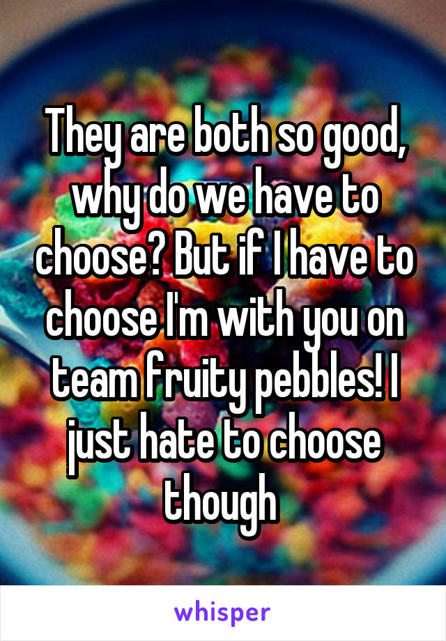 They are both so good, why do we have to choose? But if I have to choose I'm with you on team fruity pebbles! I just hate to choose though 