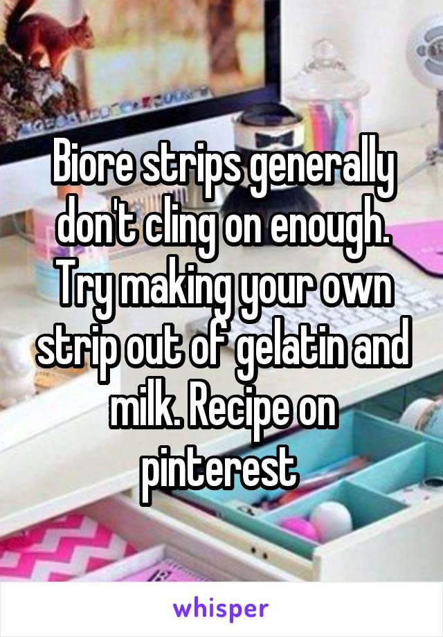 Biore strips generally don't cling on enough. Try making your own strip out of gelatin and milk. Recipe on pinterest 