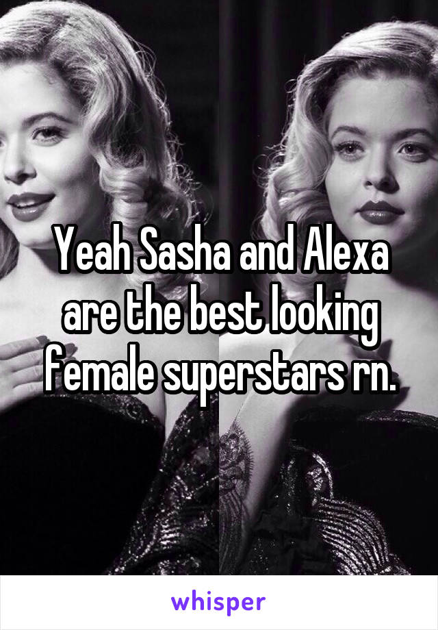 Yeah Sasha and Alexa are the best looking female superstars rn.