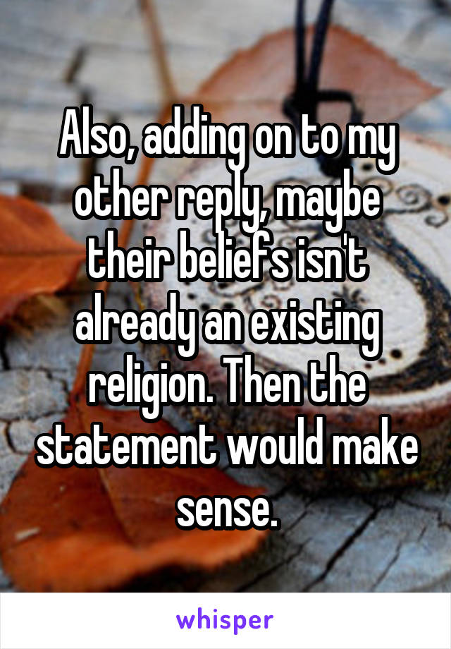 Also, adding on to my other reply, maybe their beliefs isn't already an existing religion. Then the statement would make sense.