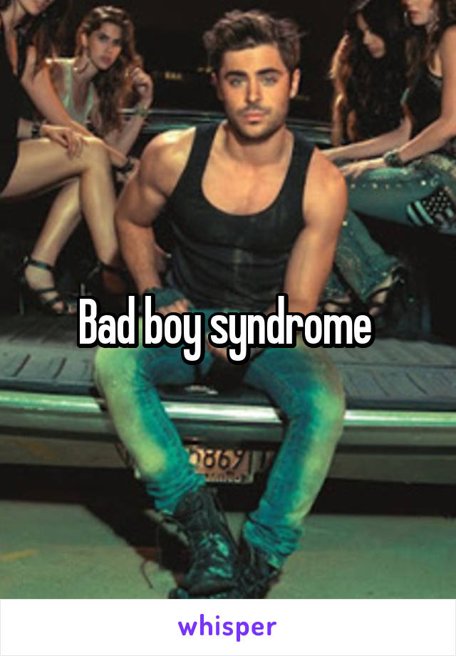 Bad boy syndrome 