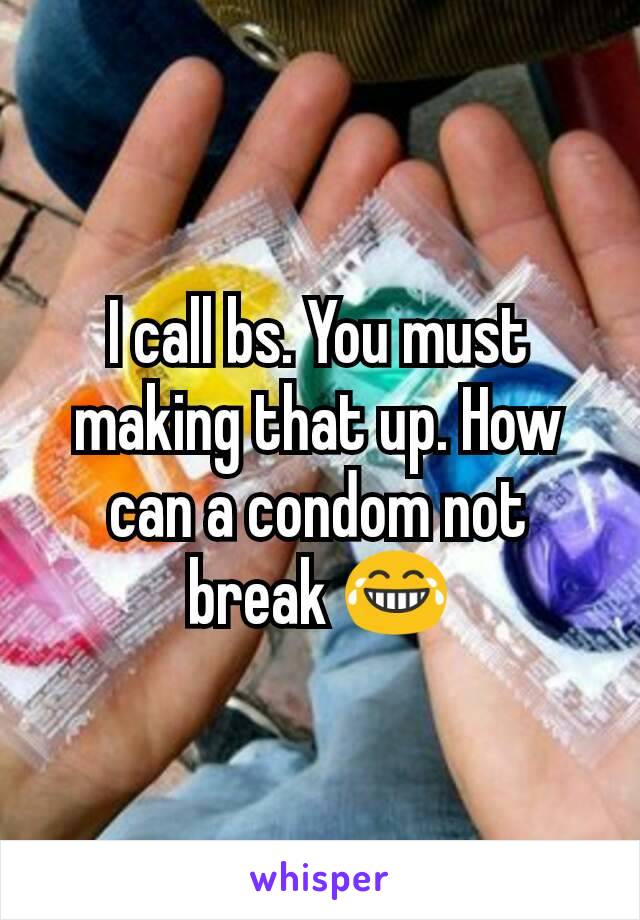 I call bs. You must making that up. How can a condom not break 😂