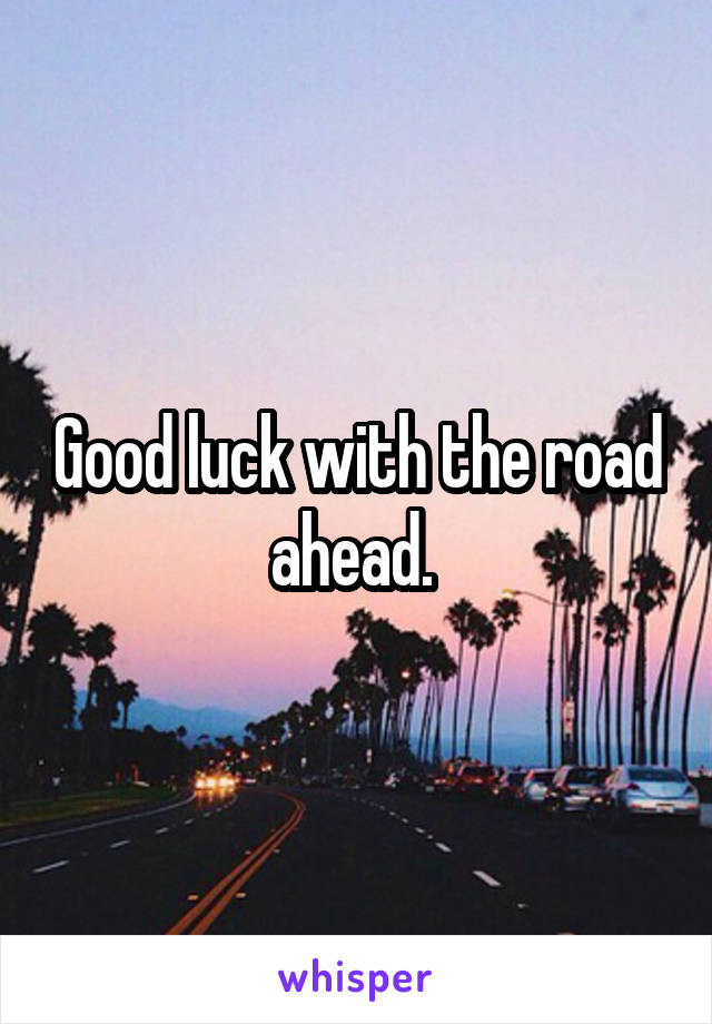 Good luck with the road ahead. 
