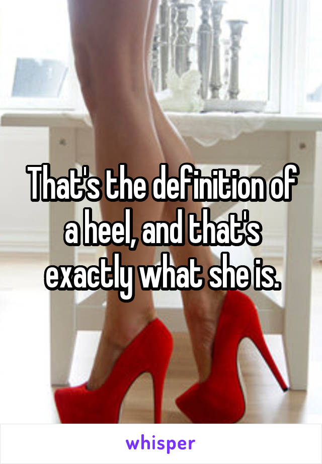 That's the definition of a heel, and that's exactly what she is.