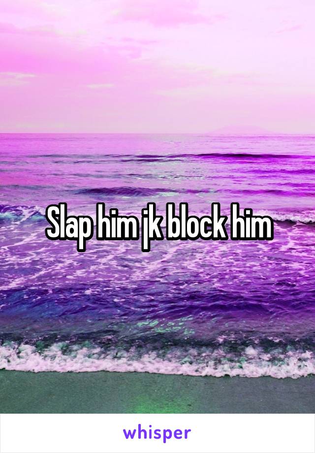 Slap him jk block him