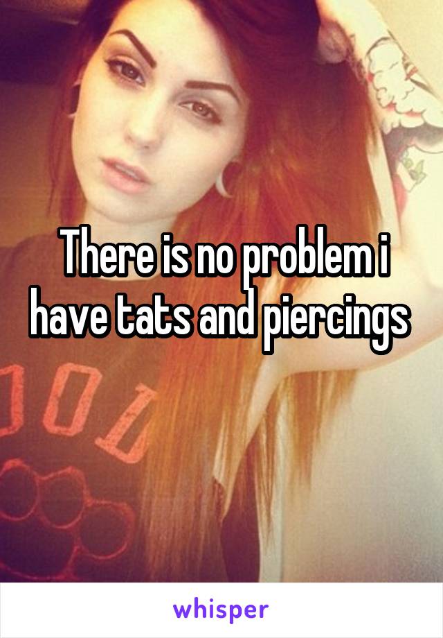 There is no problem i have tats and piercings  