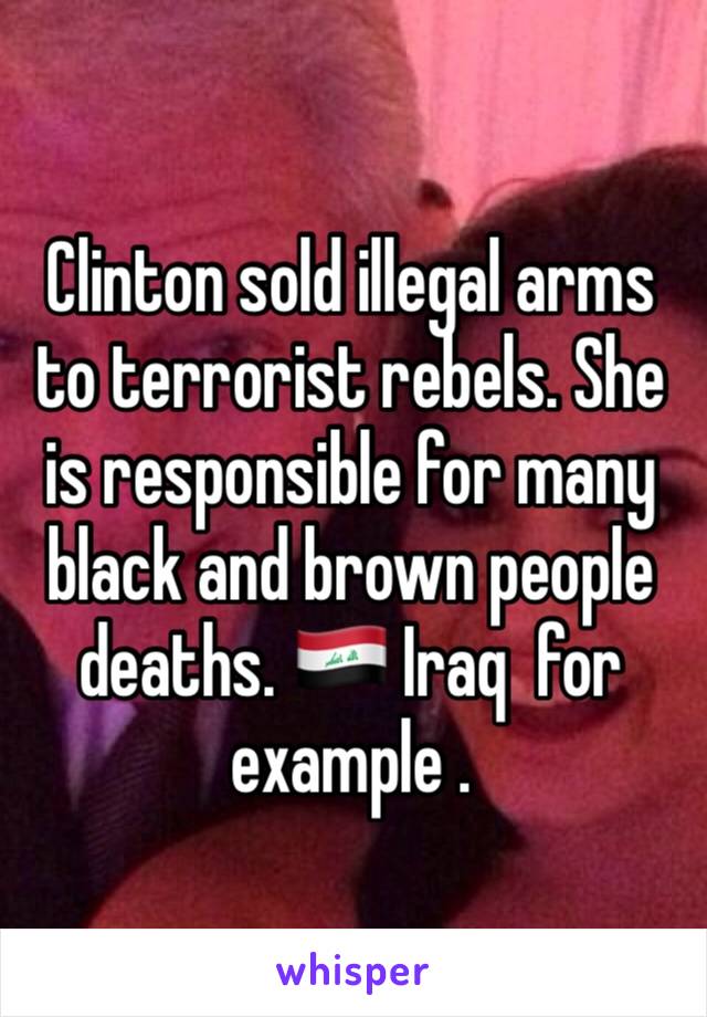 Clinton sold illegal arms to terrorist rebels. She is responsible for many black and brown people deaths. 🇮🇶 Iraq  for example . 